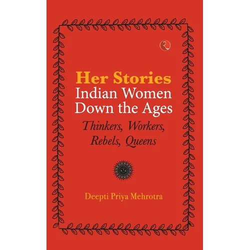 Her-Stories-Indian Women Down the Ages: Thinkers, Workers, Rebels, Queens