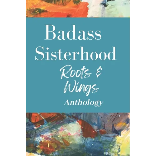 Badass Sisterhood: Roots & Wings Anthology