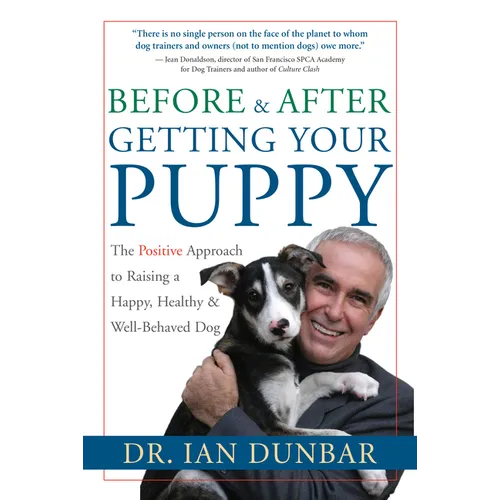 Before and After Getting Your Puppy: The Positive Approach to Raising a Happy, Healthy, and Well-Behaved Dog