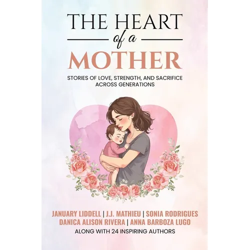 The Heart of a Mother: Stories of Love, Strength, and Sacrifice Across Generations