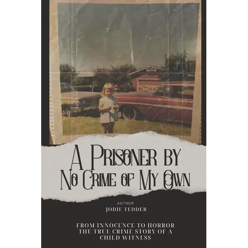 A Prisoner by No Crime of My Own: From Innocence to Horror: The True Crime Story of a Child Witness