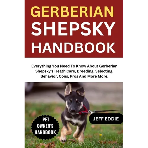 Gerberian Shepsky Handbook: Everything You Need To Know About Gerberian Shepsky's Heath Care, Breeding, Selecting, Behavior, Cons, Pros And More More.