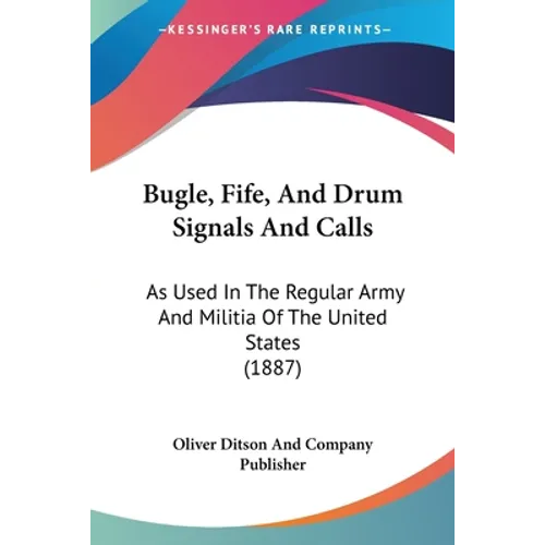 Bugle, Fife, And Drum Signals And Calls: As Used In The Regular Army And Militia Of The United States (1887)