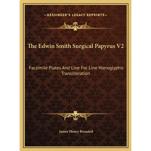The Edwin Smith Surgical Papyrus V2: Facsimile Plates And Line For Line Hieroglyphic Transliteration