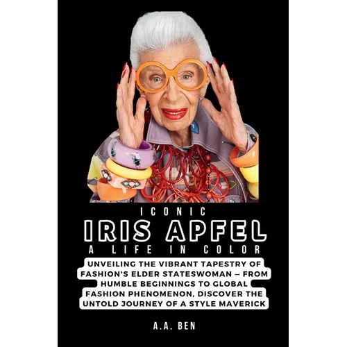 Iconic Iris Apfel: A Life in Color: Unveiling the Vibrant Tapestry of Fashion's Elder Stateswoman - From Humble Beginnings to Global Fash