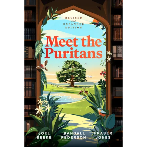 Meet the Puritans: A Guide to Their Lives and Books