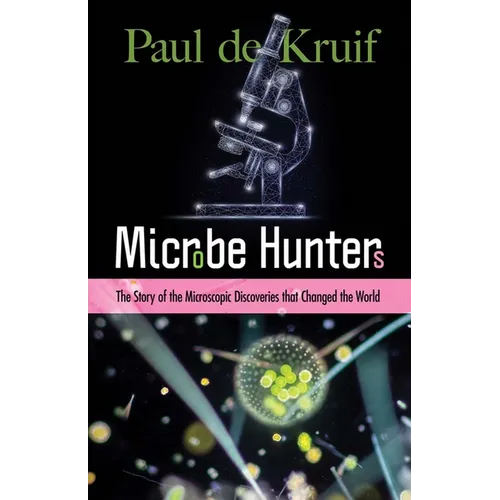 Microbe Hunters: The Story of the Microscopic Discoveries That Changed the World