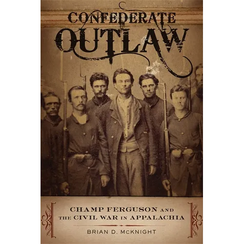 Confederate Outlaw: Champ Ferguson and the Civil War in Appalachia - Paperback
