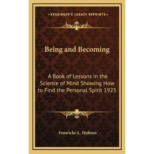Being and Becoming: A Book of Lessons in the Science of Mind Showing How to Find the Personal Spirit 1925