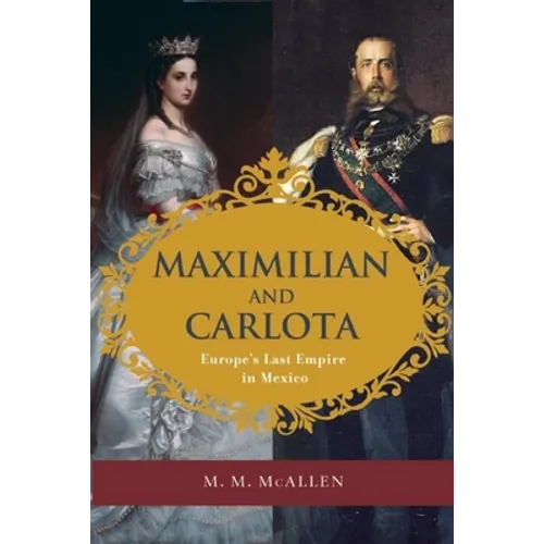 Maximilian and Carlota: Europe's Last Empire in Mexico