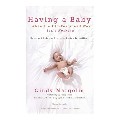 Having a Baby...When the Old-Fashioned Way Isn't Working: Hope and Help for Everyone Facing Infertility