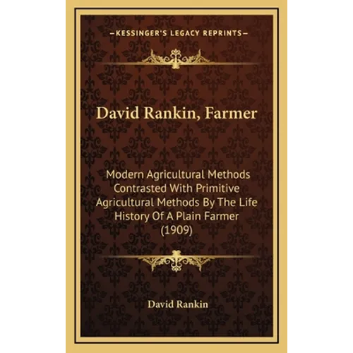 David Rankin, Farmer: Modern Agricultural Methods Contrasted With Primitive Agricultural Methods By The Life History Of A Plain Farmer (1909