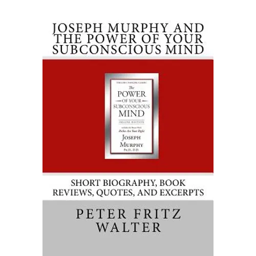 Joseph Murphy and the Power of Your Subconscious Mind: Short Biography, Book Reviews, Quotes, and Excerpts - Paperback