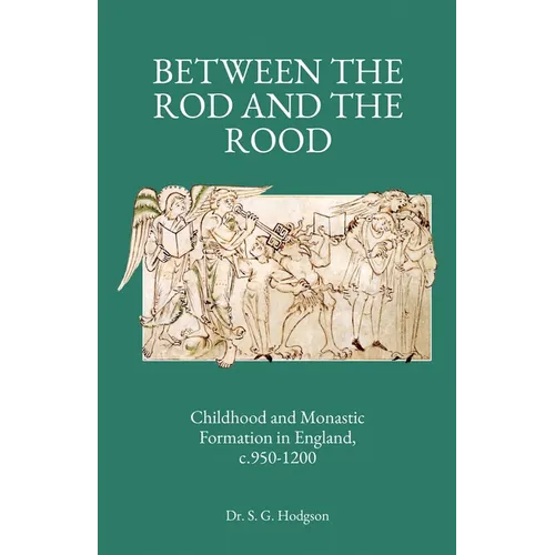 Between the Rod and the Rood: Childhood and Monastic Formation in England, c.950-1200.