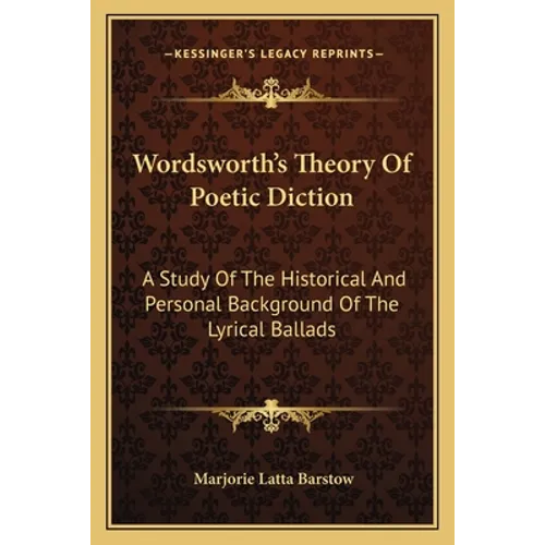 Wordsworth's Theory Of Poetic Diction: A Study Of The Historical And Personal Background Of The Lyrical Ballads