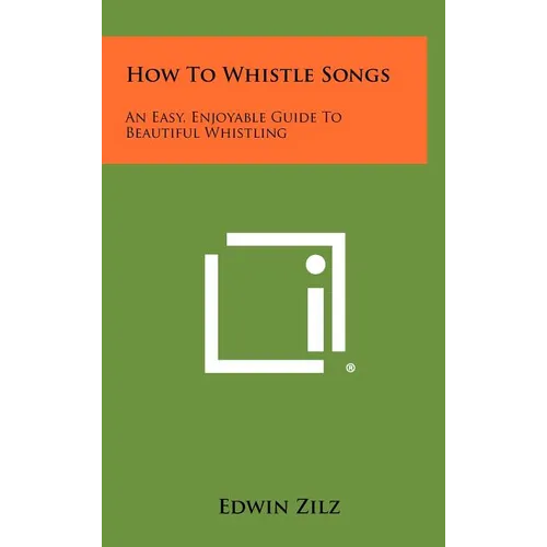 How To Whistle Songs: An Easy, Enjoyable Guide To Beautiful Whistling