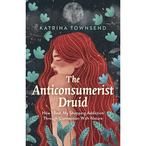Anti-Consumerist Druid: How I Beat My Shopping Addiction Through Connection with Nature