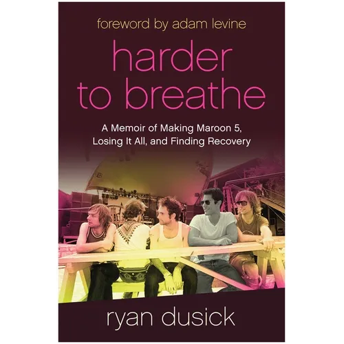 Harder to Breathe: A Memoir of Making Maroon 5, Losing It All, and Finding Recovery