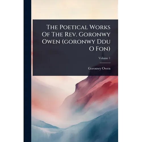 The Poetical Works Of The Rev. Goronwy Owen (goronwy Ddu O Fon)