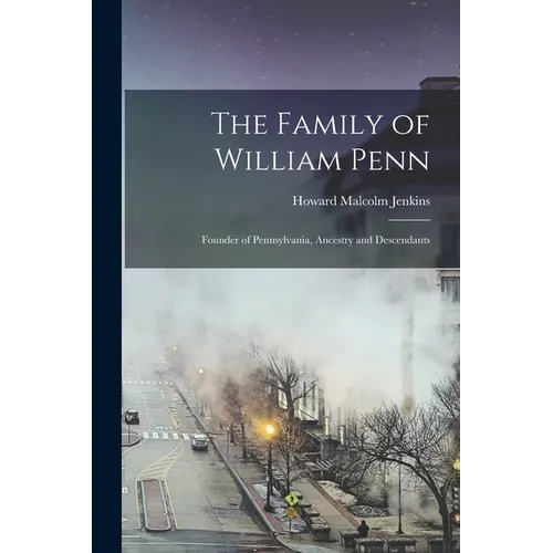 The Family of William Penn: Founder of Pennsylvania, Ancestry and Descendants - Paperback