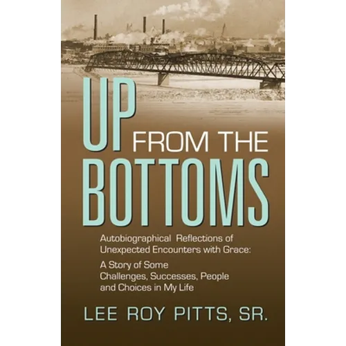 Up from the Bottoms: Autobiographical Reflections of Unexpected Encounters with Grace: A Story of Some Challenges, Successes, People and Choices in My
