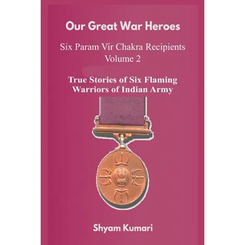 Our Great War Heroes: Seven Param Vir Chakra Recipients - Vol 2 (True Stories of Seven Flaming Warriors of Indian Army)