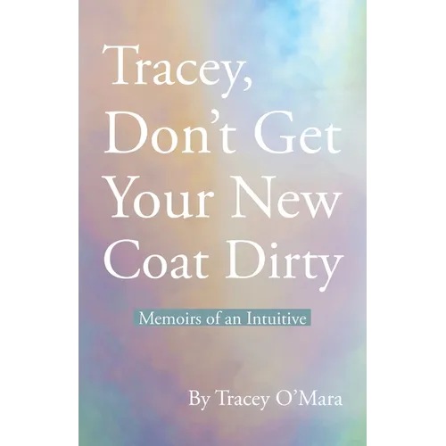Tracey, Don't Get Your New Coat Dirty: Memoirs of an Intuitive