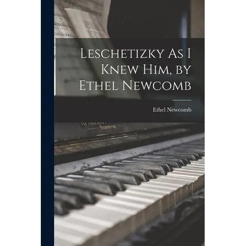 Leschetizky As I Knew Him, by Ethel Newcomb