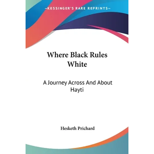 Where Black Rules White: A Journey Across And About Hayti
