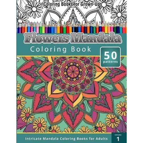 Coloring Books for Grown-Ups: Flowers Mandala Coloring Book (Intricate Mandala Coloring Books for Adults), Volume 1