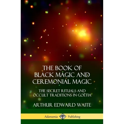 The Book of Black Magic and Ceremonial Magic: The Secret Rituals and Occult Traditions in Goëtia - Paperback