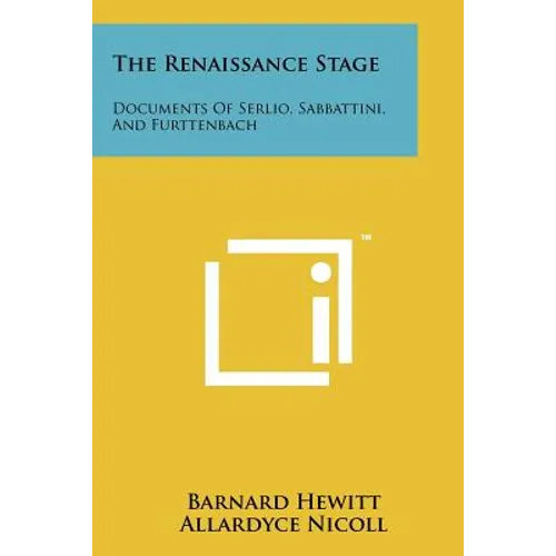 The Renaissance Stage: Documents Of Serlio, Sabbattini, And Furttenbach