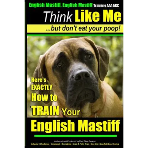English Mastiff, English Mastiff Training AAA AKC Think Like ME, But Don't Eat Your Poop!: Here's EXACTLY How To TRAIN Your English Mastiff