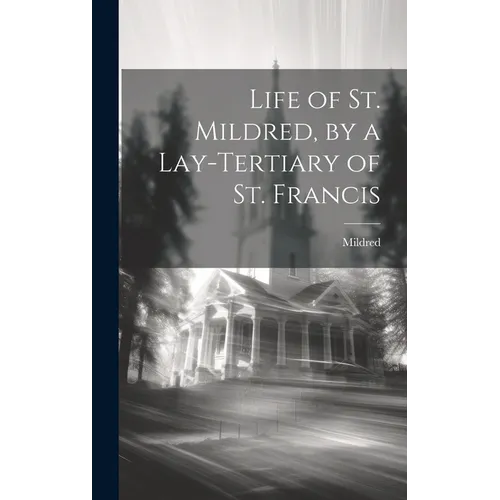 Life of St. Mildred, by a Lay-Tertiary of St. Francis