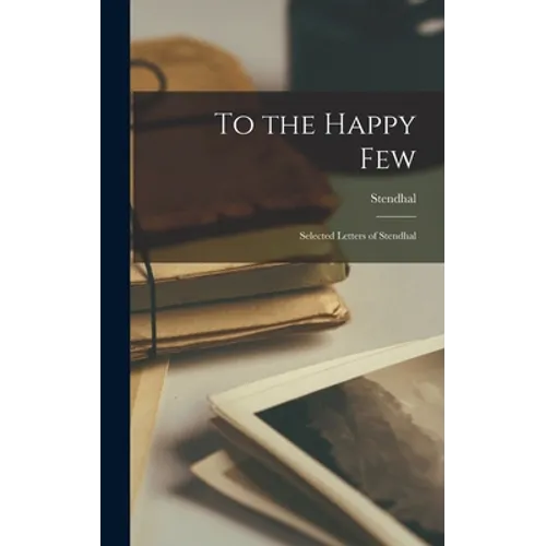 To the Happy Few; Selected Letters of Stendhal