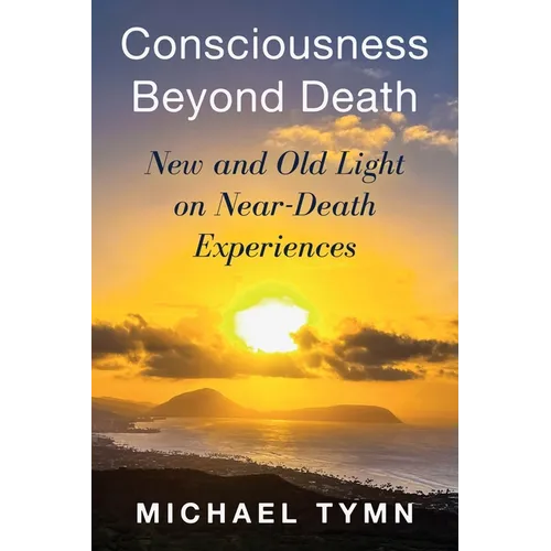 Consciousness Beyond Death: New and Old Light on Near-Death Experiences