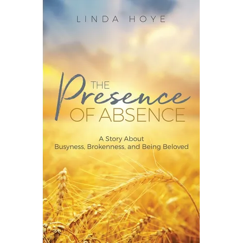 The Presence of Absence: A Story About Busyness, Brokenness, and Being Beloved