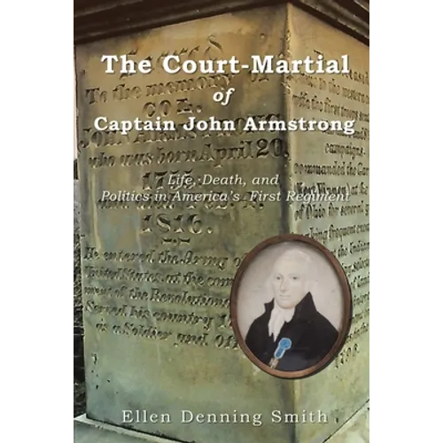 The Court-Martial of Captain John Armstrong: Life, Death, and Politics in America's First Regiment