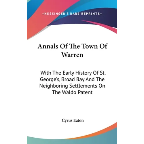 Annals Of The Town Of Warren: With The Early History Of St. George's, Broad Bay And The Neighboring Settlements On The Waldo Patent