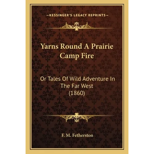 Yarns Round A Prairie Camp Fire: Or Tales Of Wild Adventure In The Far West (1860)