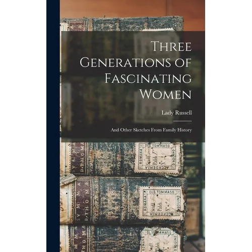 Three Generations of Fascinating Women: And Other Sketches From Family History