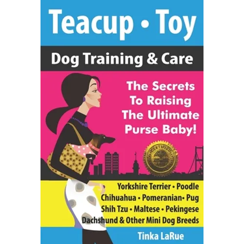 Teacup - Toy Dog Training & Care: The Secrets To Raising The Ultimate Purse Baby!
