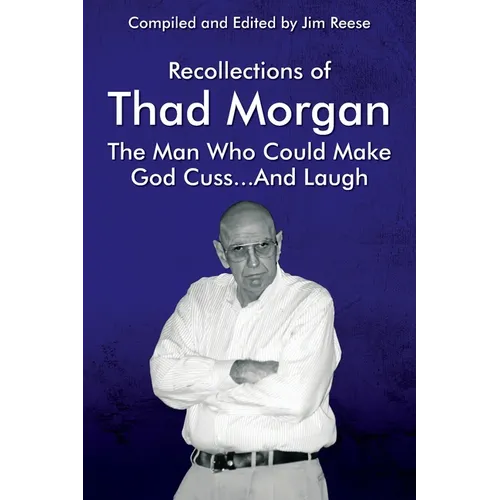 Recollections of Thad Morgan The Man Who Could Make God Cuss...And Laugh