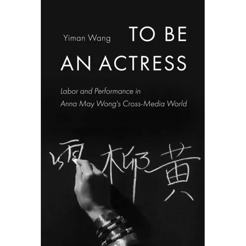 To Be an Actress: Labor and Performance in Anna May Wong's Cross-Media World Volume 7