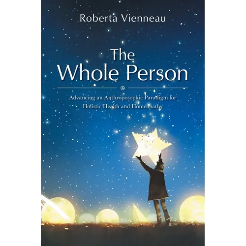 The Whole Person: Advancing an Anthroposophic Paradigm for Holistic Health and Homeopathy