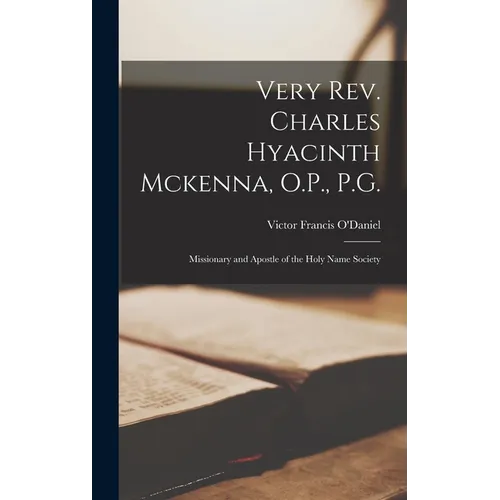 Very Rev. Charles Hyacinth Mckenna, O.P., P.G.: Missionary and Apostle of the Holy Name Society - Hardcover