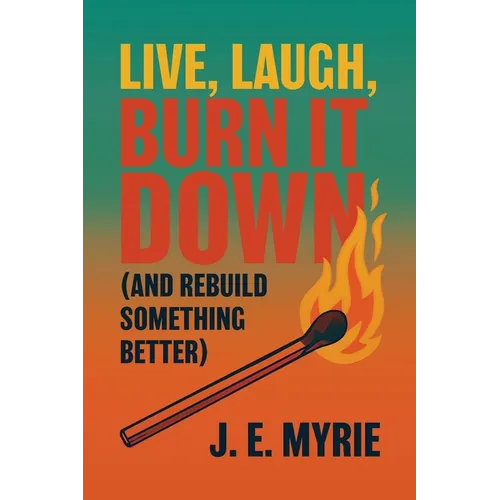 Live, Laugh, Burn It Down (And Rebuild Something Better)