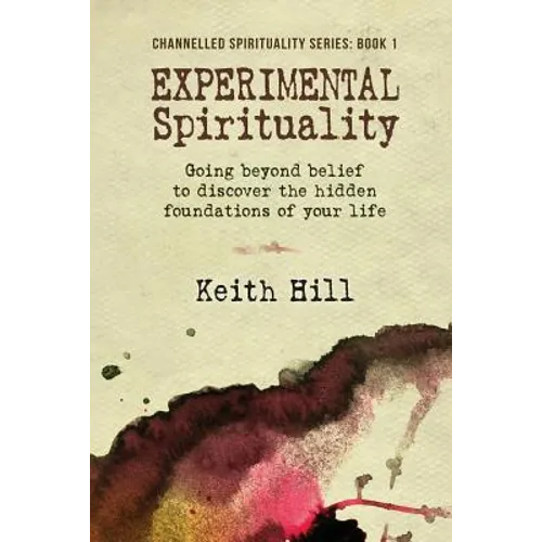 Experimental Spirituality: Going Beyond Belief to Discover the Hidden Foundations of Your Life
