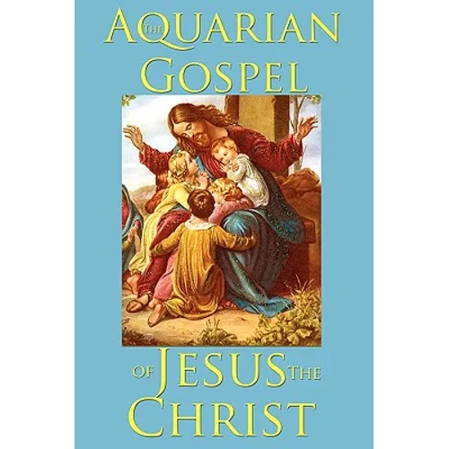 The Aquarian Gospel of Jesus the Christ: An Esoteric Account of the Life and Teachings of Jesus