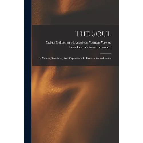 The Soul: Its Nature, Relations, And Expressions In Human Embodiments